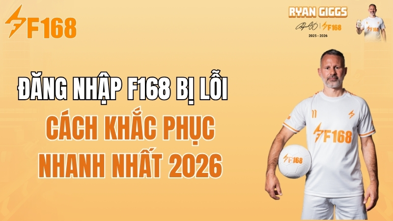 Đăng Nhập F168 Bị Lỗi Phải Làm Sao? Cách Khắc Phục Nhanh 2026